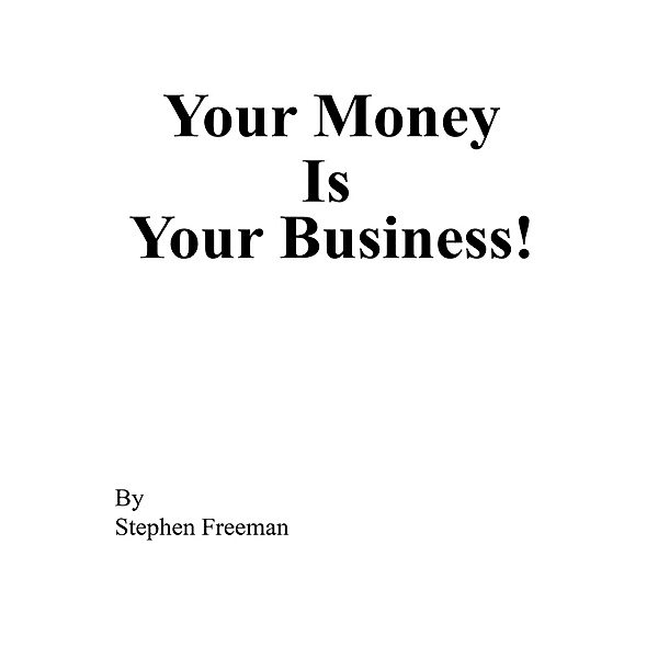 Your Money Is Your Business!, Stephen Freeman