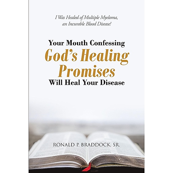 Your Mouth Confessing God's Healing Promises Will Heal Your Disease, Ronald P. Braddock