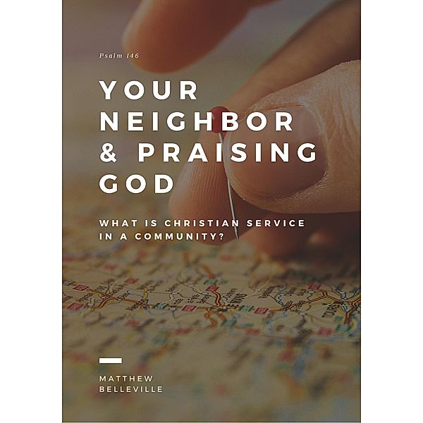 Your Neighbor & Praising God (Psalm 146): What is Christian Service in a Community?, Matthew Belleville
