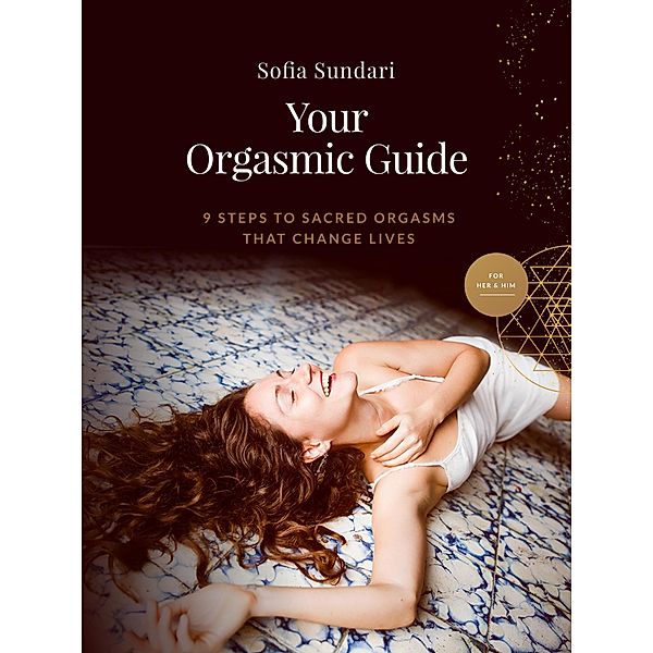Your Orgasmic Guide: 9 Steps to Sacred Orgasms That Change Lives, Sofia Sundari