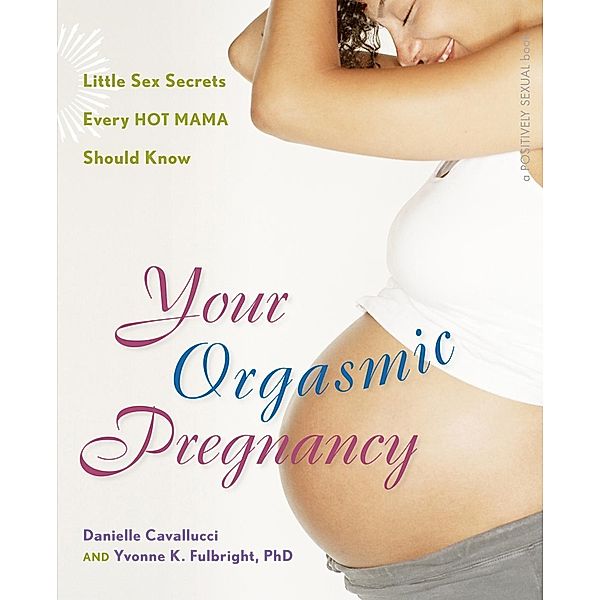 Your Orgasmic Pregnancy / Positively Sexual, Danielle Cavallucci, Yvonne K Fulbright