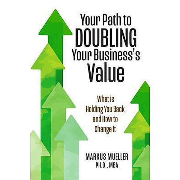 Your Path to Doubling Your Business's Value, Markus Mueller