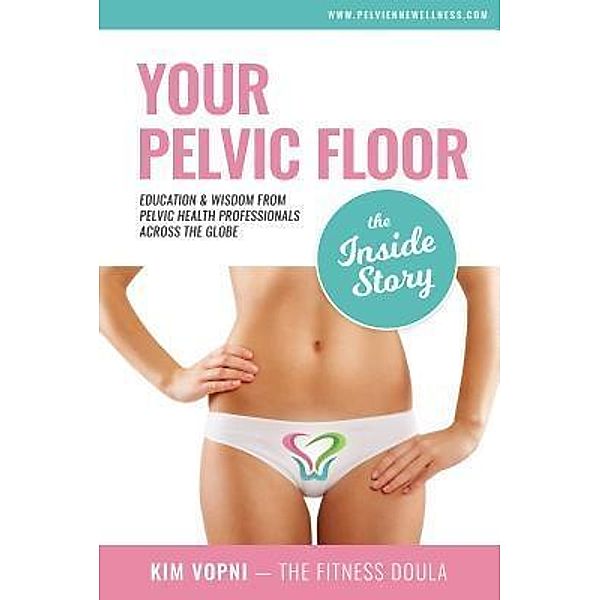 Your Pelvic Floor - The Inside Story / Pelvienne Wellness Inc., Kim Vopni