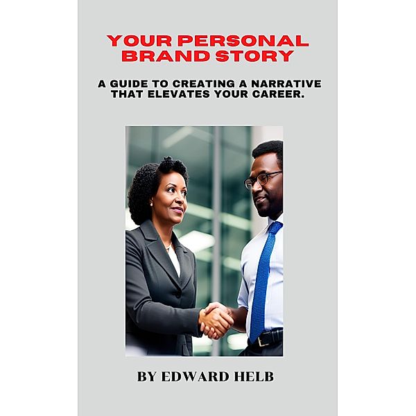 Your Personal Brand Story: A Guide to Creating a Narrative That Elevates Your Career., Edward Helb