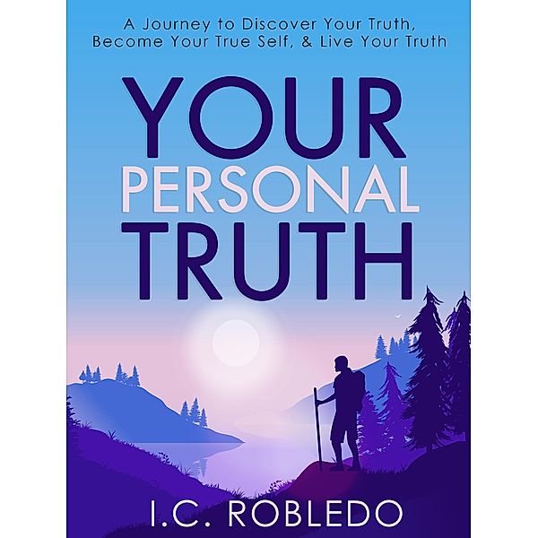 Your Personal Truth: A Journey to Discover Your Truth, Become Your True Self, & Live Your Truth (Master Your Mind, Revolutionize Your Life, #13) / Master Your Mind, Revolutionize Your Life, I. C. Robledo