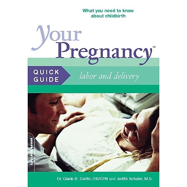 Your Pregnancy Quick Guide: Labor and Delivery, Glade Curtis, Judith Schuler