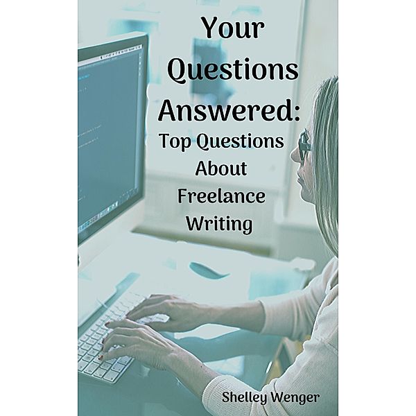 Your Questions Answered: Top Questions About Freelance Writing, Shelley Wenger