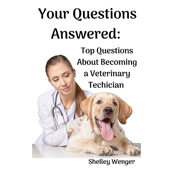 Your Questions Answered: Top Questions About Becoming a Veterinary Technician, Shelley Wenger