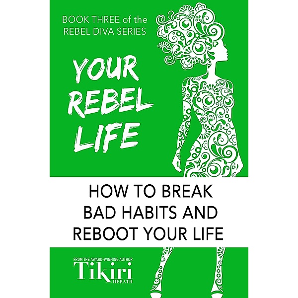 Your Rebel Life: How to break bad habits and reboot your life (Rebel Diva Empower Yourself, #3) / Rebel Diva Empower Yourself, Tikiri Herath