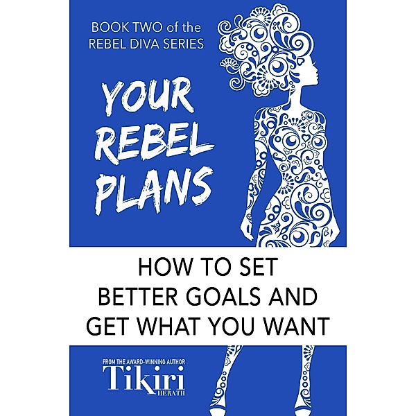 Your Rebel Plans: How to set better goals and get what you want (Rebel Diva Empower Yourself, #2) / Rebel Diva Empower Yourself, Tikiri Herath