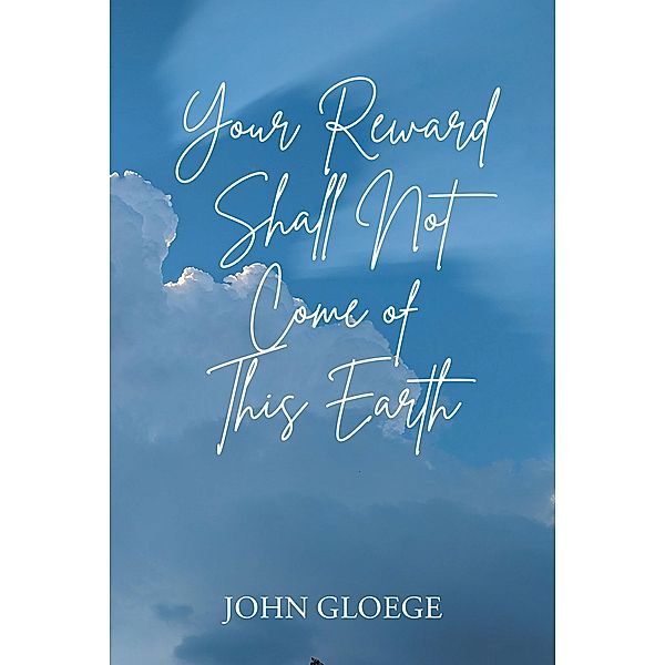 Your Reward Shall Not Come of This Earth, John Gloege