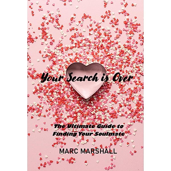 Your Search Is Over: The Ultimate Guide to Finding Your Soulmate, Marc Marshall