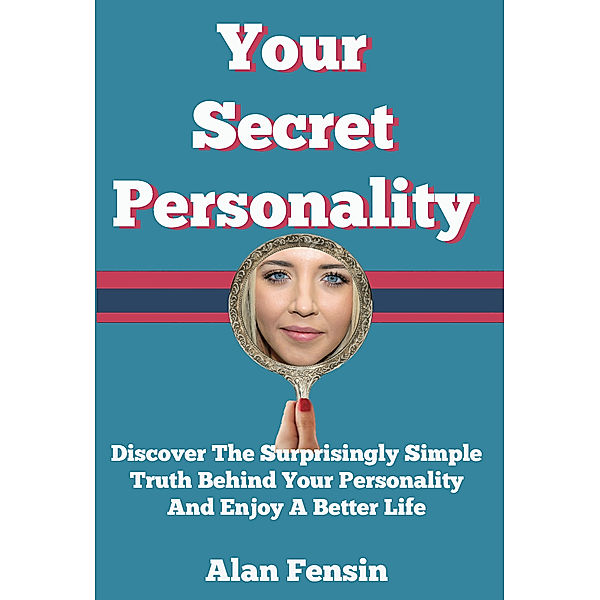 Your Secret Personality: Discover The Surprisingly Simple Truth Behind Your Personality And Enjoy A Better Life, Alan Fensin