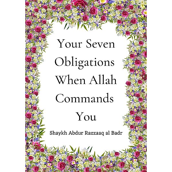 Your Seven Obligations When Allah Commands You, Shaykh Abdur Razzaaq al Badr