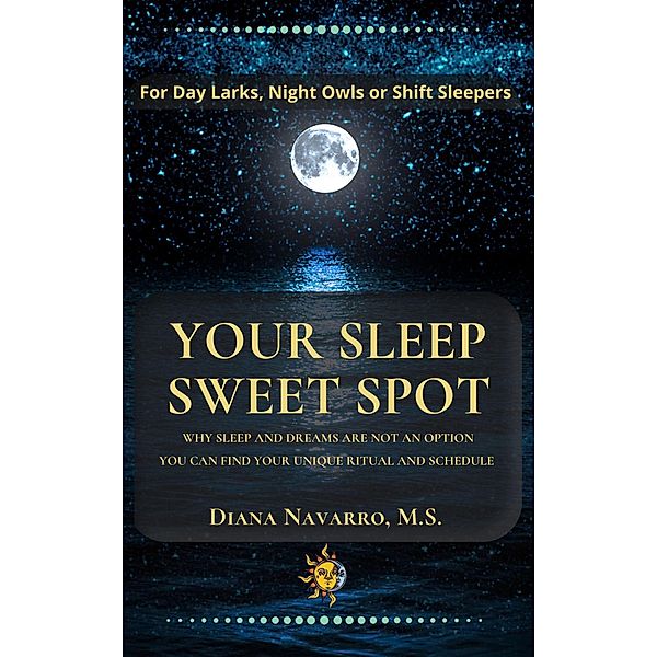 Your Sleep Sweet Spot: Why Sleep and Dreams are Not an Option You Can Find Your Unique Ritual and Schedule, Diana Navarro