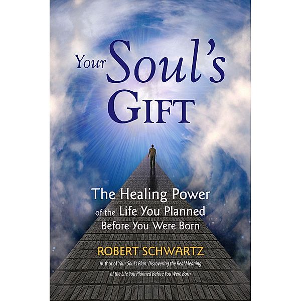 Your Soul's Gift: The Healing Power of the Life You Planned Before You Were Born, Robert Schwartz