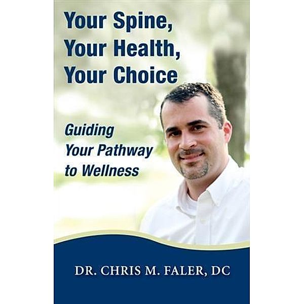 Your Spine, Your Health, Your Choice, D. C. Chris M. Faler