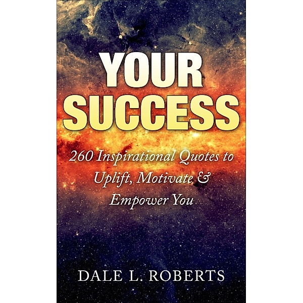 Your Success: 260 Inspirational Quotes to Uplift, Motivate & Empower You, Dale L. Roberts