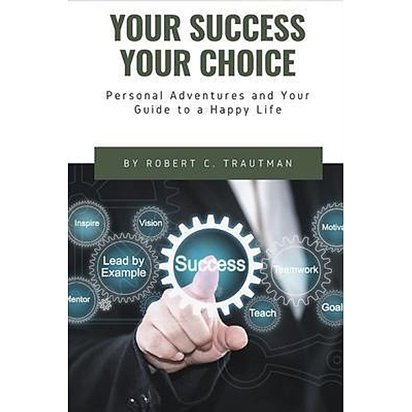 Your Success Your Choice / Robert Trautman, Robert Trautman