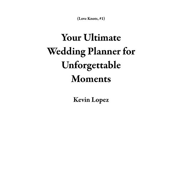 Your Ultimate Wedding Planner for Unforgettable Moments (Love Knots, #1) / Love Knots, Kevin Lopez