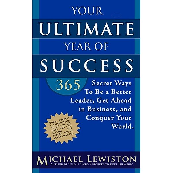 Your Ultimate Year of Success: 365 Secret Ways To Be A Better Leader, Get Ahead in Business, and Con, Michael Lewiston