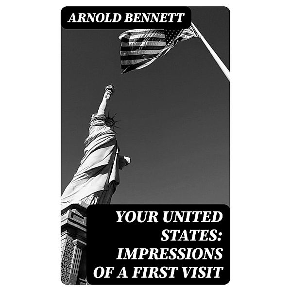 Your United States: Impressions of a first visit, Arnold Bennett