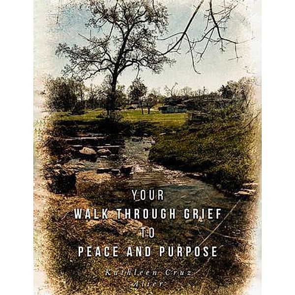 Your Walk Through Grief to Peace and Purpose, Kathleen Cruz