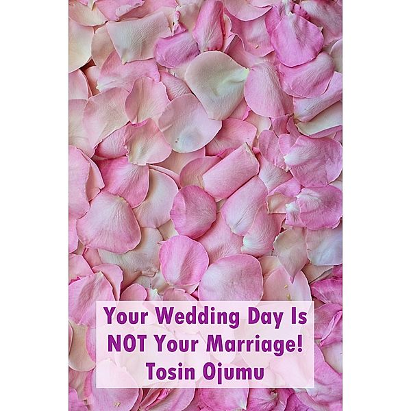 Your Wedding Day Is Not Your Marriage!, Tosin Ojumu