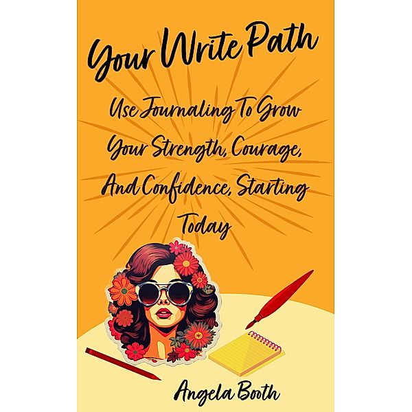 Your Write Path: Use Journaling To Grow Your Strength, Courage, And Confidence, Starting Today, Angela Booth