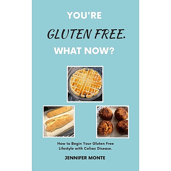You're Gluten Free. What Now?, Jennifer Monte