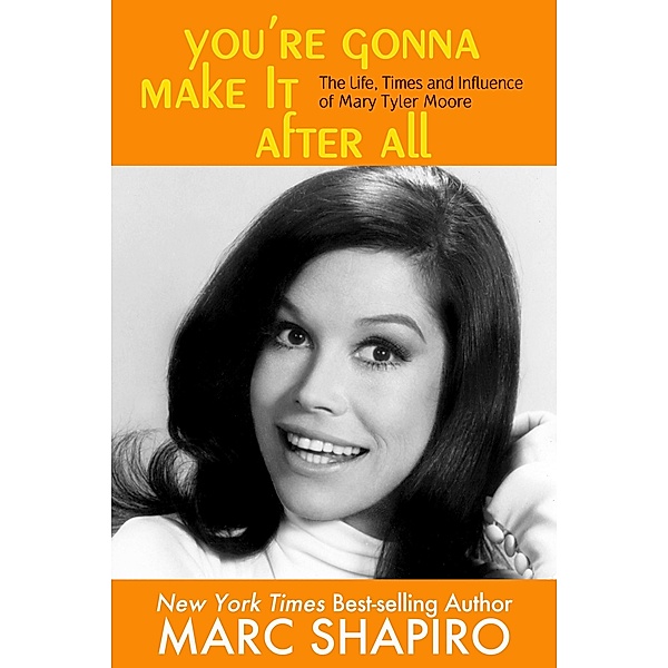 You’re Gonna Make It After All: The Life, Times and Influence of Mary Tyler Moore, Marc Shapiro