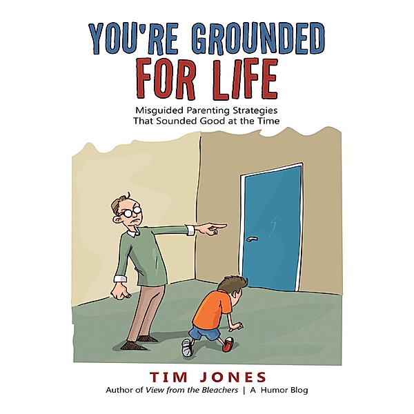 You're Grounded for Life: Misguided Parenting Strategies That Sounded Good At the Time, Tim Jones