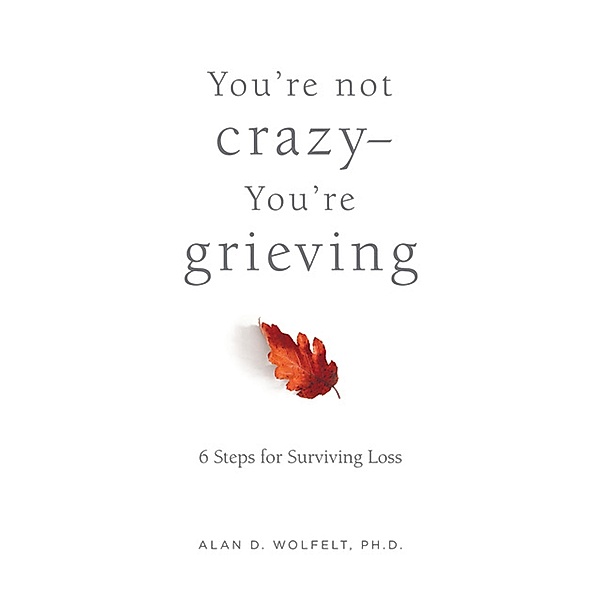 You're Not Crazy-You're Grieving:, Alan Wolfelt, Alan D. Wolfelt
