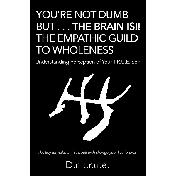 You'Re Not Dumb but . . . the Brain Is!! the Empathic Guild to Wholeness, D. R. T. R. U. E.