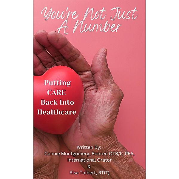 You're Not JUST A Number - Putting CARE Back Into Healthcare, Connie Montgomery, Risa Tolbert