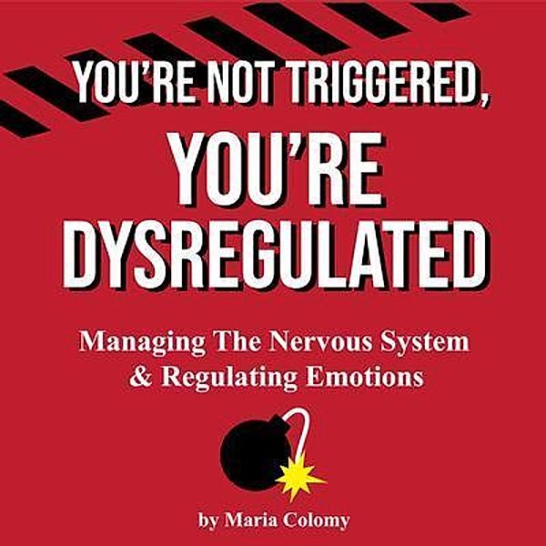 You're Not Triggered, You're Dysregulated, Maria Colomy