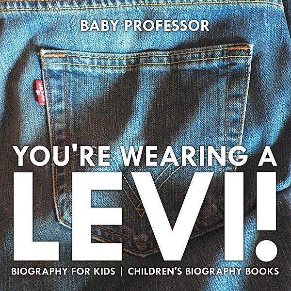 You're Wearing a Levi! Biography for Kids | Children's Biography Books / Baby Professor, Baby