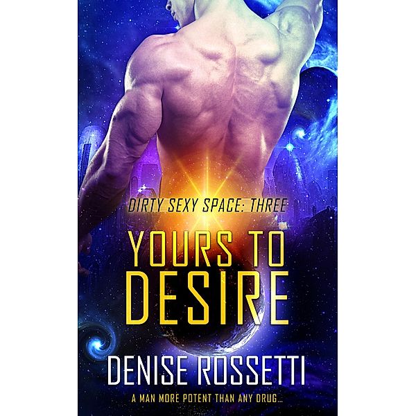 Yours to Desire (Dirty Sexy Space, #3) / Dirty Sexy Space, Denise Rossetti