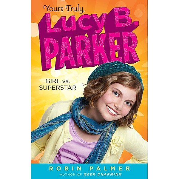 Yours Truly, Lucy B. Parker: Girl vs. Superstar / Yours Truly, Lucy B. Parker Bd.1, Robin Palmer