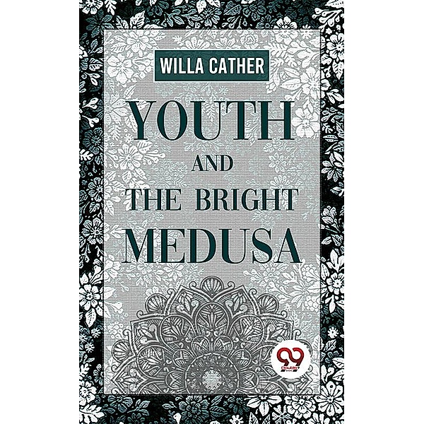 Youth And The Bright Medusa, Willa Cather