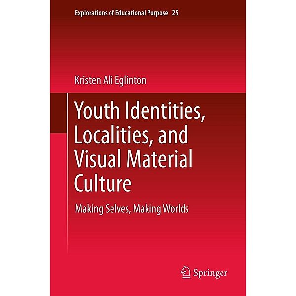 Youth Identities, Localities, and Visual Material Culture / Explorations of Educational Purpose Bd.25, Kristen Ali Eglinton