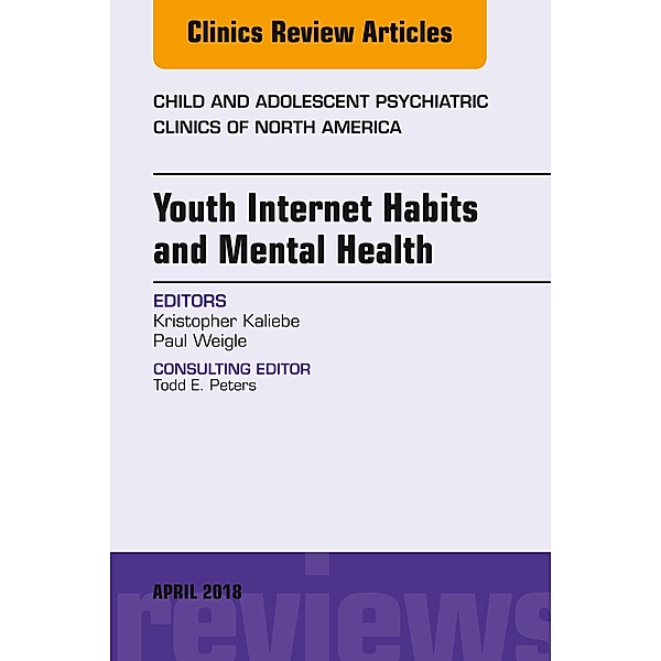 Youth Internet Habits and Mental Health, An Issue of Child and Adolescent Psychiatric Clinics of North America, Kristopher Kaliebe, Paul Weigle