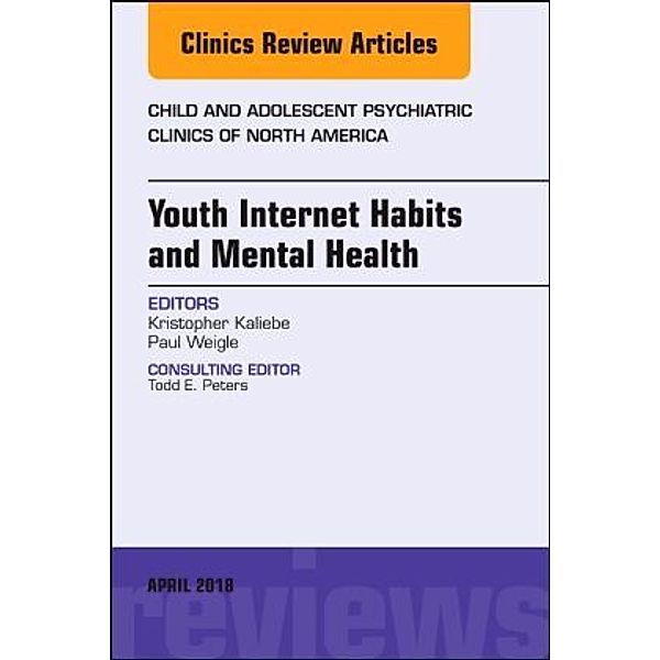 Youth Internet Habits and Mental Health, An Issue of Child and Adolescent Psychiatric Clinics of North America, Kristopher Kaliebe, Paul Weigle