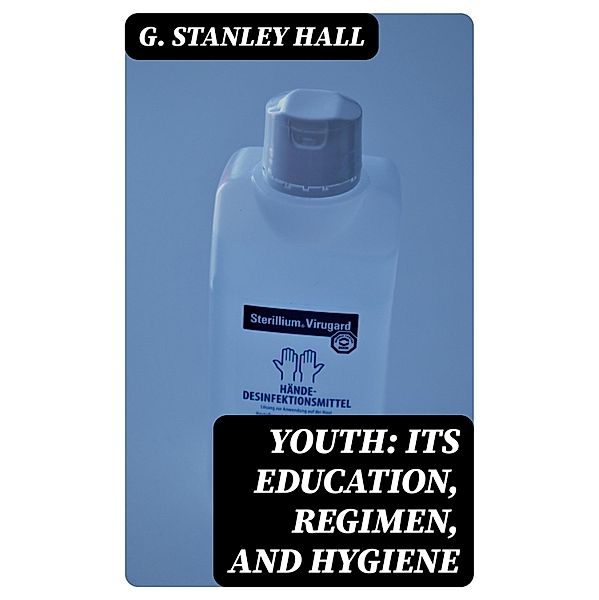 Youth: Its Education, Regimen, and Hygiene, G. Stanley Hall