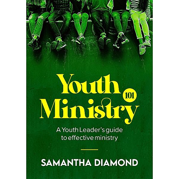 Youth Ministry 101: A Youth Leader's guide to effective ministry, Samantha Diamond