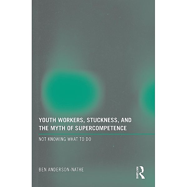 Youth Workers, Stuckness, and the Myth of Supercompetence, Ben Anderson-Nathe