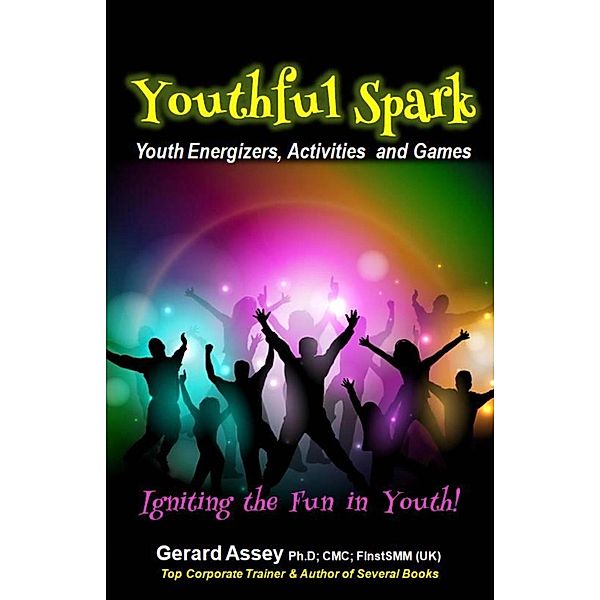 Youthful Spark: Youth Energizers, Activities and Games- Igniting the Fun in Youth!, Gerard Assey