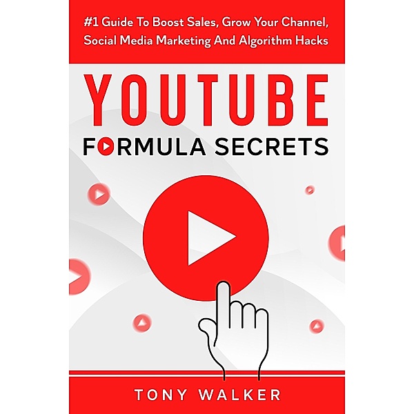 YouTube Formula Secrets #1 Guide To Boost Sales, Grow Your Channel, Social Media Marketing And Algorithm Hacks, Tony Walker