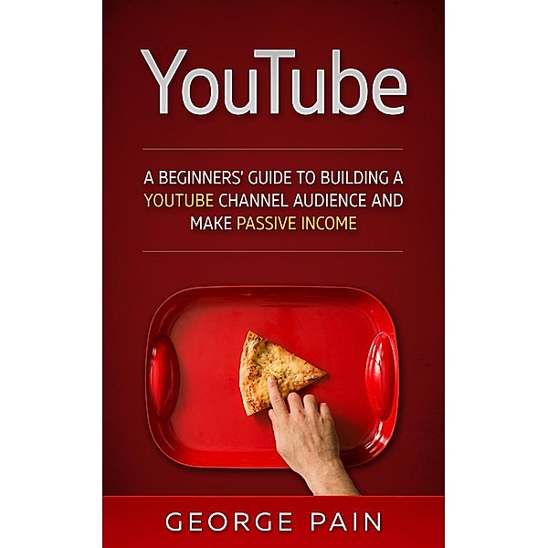 YouTube Marketing: A Beginners’ Guide to Building a YouTube Channel Audience and Make Passive Income, George Pain