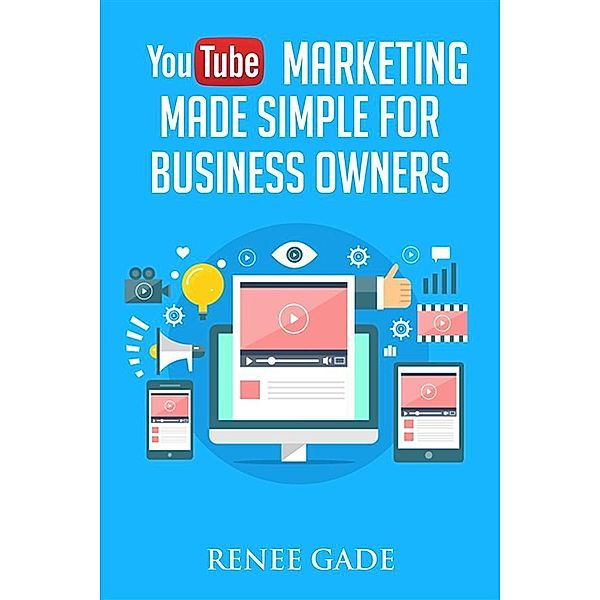 YouTube Marketing  Made Simple For Business Owners, Renee Gade